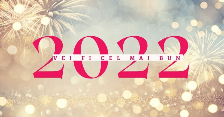 2021 îți mulțumesc pentru lecțiile oferite, 2022 te aștept cu mare nerăbdare să le punem în practică